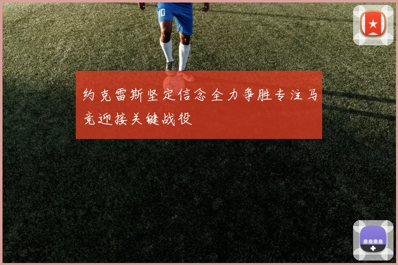 约克雷斯坚定信念全力争胜专注马竞迎接关键战役