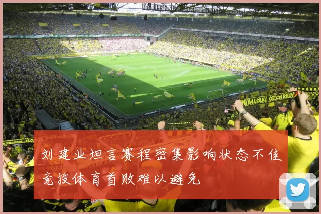 刘建业坦言赛程密集影响状态不佳竞技体育首败难以避免
